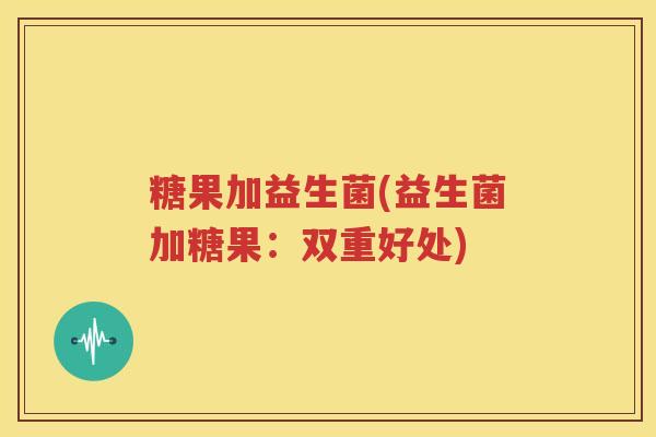糖果加益生菌(益生菌加糖果：双重好处)
