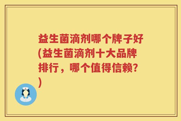 益生菌滴剂哪个牌子好(益生菌滴剂十大品牌排行，哪个值得信赖？)