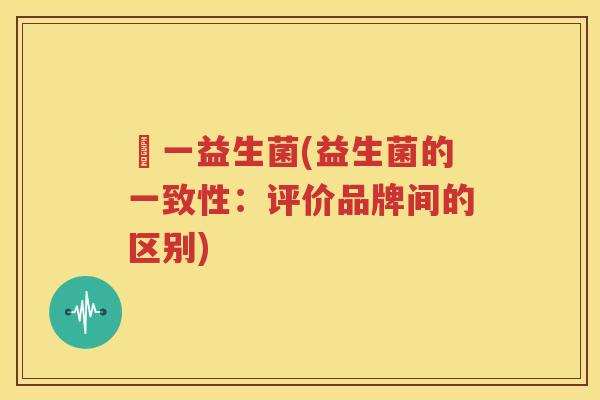 統一益生菌(益生菌的一致性：评价品牌间的区别)
