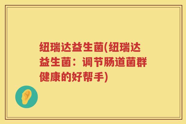 纽瑞达益生菌(纽瑞达益生菌：调节肠道菌群健康的好帮手)