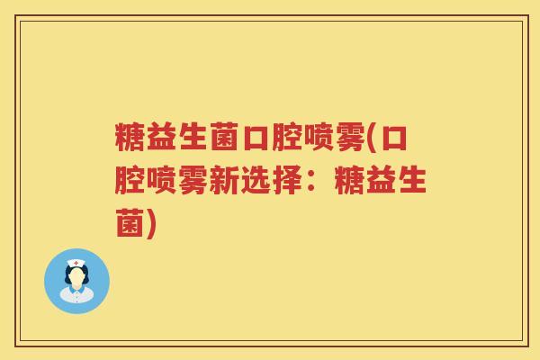 糖益生菌口腔喷雾(口腔喷雾新选择：糖益生菌)
