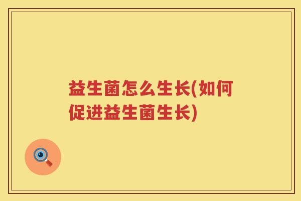 益生菌怎么生长(如何促进益生菌生长)