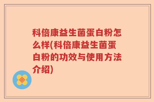 科倍康益生菌蛋白粉怎么样(科倍康益生菌蛋白粉的功效与使用方法介绍)