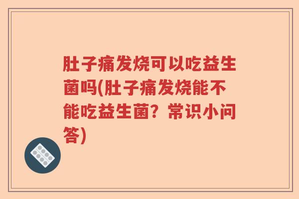 肚子痛发烧可以吃益生菌吗(肚子痛发烧能不能吃益生菌？常识小问答)
