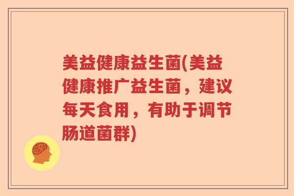 美益健康益生菌(美益健康推广益生菌，建议每天食用，有助于调节肠道菌群)