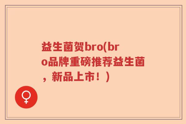 益生菌贺bro(bro品牌重磅推荐益生菌，新品上市！)