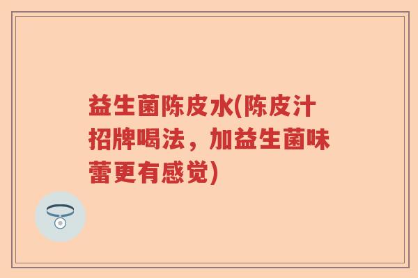 益生菌陈皮水(陈皮汁招牌喝法，加益生菌味蕾更有感觉)