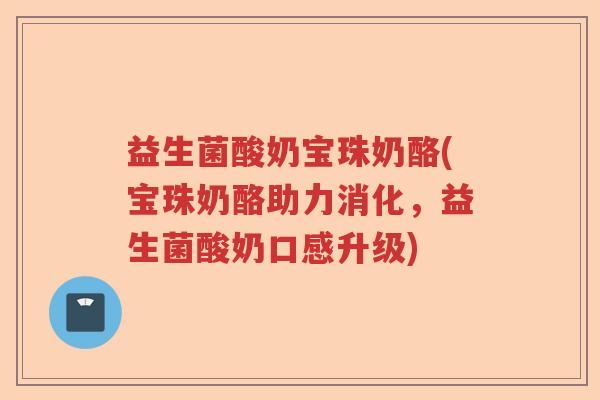 益生菌酸奶宝珠奶酪(宝珠奶酪助力消化，益生菌酸奶口感升级)