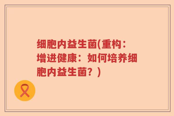细胞内益生菌(重构：增进健康：如何培养细胞内益生菌？)
