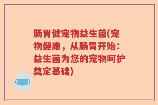 肠胃健宠物益生菌(宠物健康，从肠胃开始：益生菌为您的宠物呵护奠定基础)