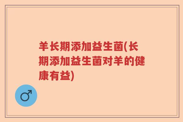 羊长期添加益生菌(长期添加益生菌对羊的健康有益)