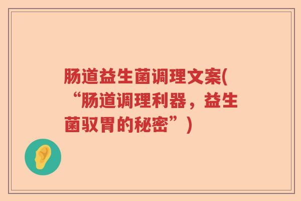 肠道益生菌调理文案(“肠道调理利器，益生菌驭胃的秘密”)