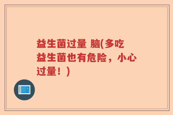 益生菌过量 脑(多吃益生菌也有危险，小心过量！)