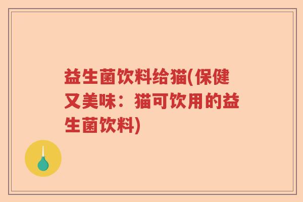 益生菌饮料给猫(保健又美味：猫可饮用的益生菌饮料)