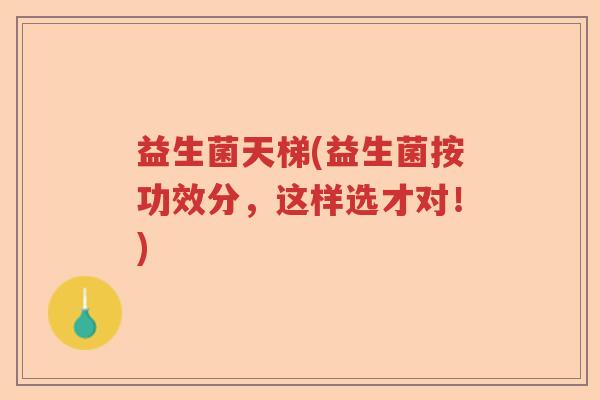 益生菌天梯(益生菌按功效分，这样选才对！)