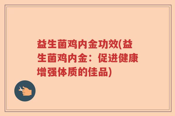 益生菌鸡内金功效(益生菌鸡内金：促进健康增强体质的佳品)