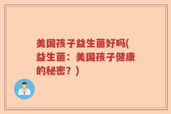 美国孩子益生菌好吗(益生菌：美国孩子健康的秘密？)