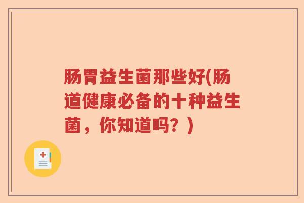 肠胃益生菌那些好(肠道健康必备的十种益生菌，你知道吗？)