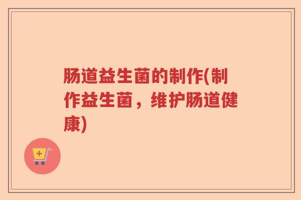 肠道益生菌的制作(制作益生菌，维护肠道健康)