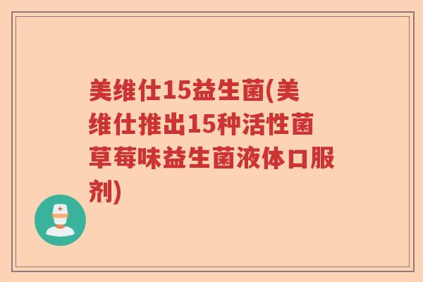 美维仕15益生菌(美维仕推出15种活性菌草莓味益生菌液体口服剂)