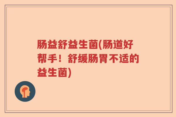肠益舒益生菌(肠道好帮手！舒缓肠胃不适的益生菌)
