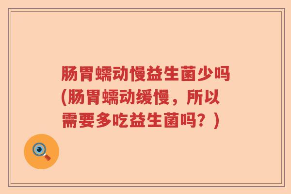 肠胃蠕动慢益生菌少吗(肠胃蠕动缓慢，所以需要多吃益生菌吗？)