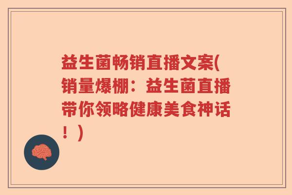 益生菌畅销直播文案(销量爆棚：益生菌直播带你领略健康美食神话！)