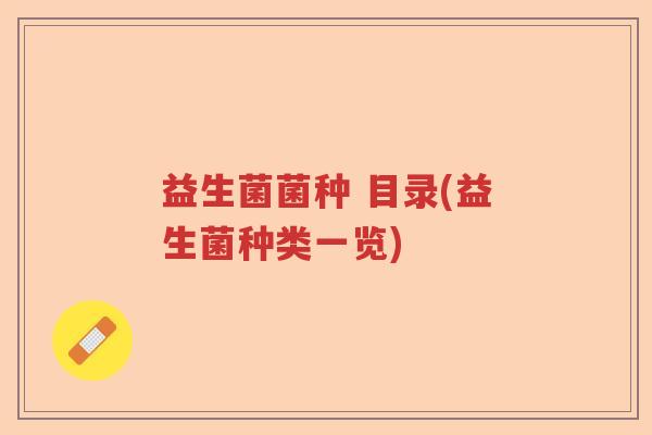益生菌菌种 目录(益生菌种类一览)