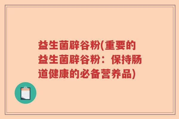 益生菌辟谷粉(重要的益生菌辟谷粉：保持肠道健康的必备营养品)