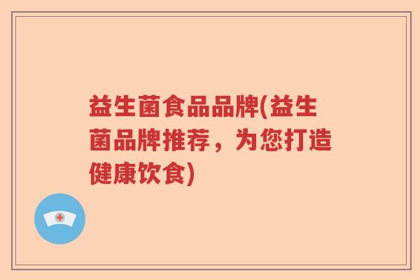 益生菌食品品牌(益生菌品牌推荐，为您打造健康饮食)