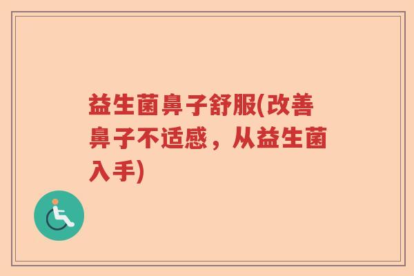 益生菌鼻子舒服(改善鼻子不适感，从益生菌入手)