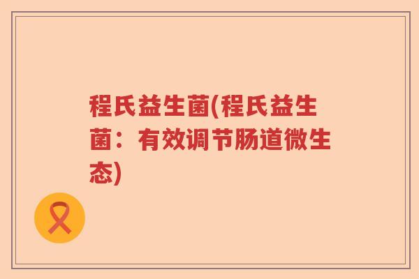 程氏益生菌(程氏益生菌：有效调节肠道微生态)