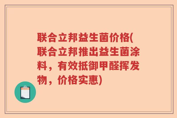 联合立邦益生菌价格(联合立邦推出益生菌涂料，有效抵御甲醛挥发物，价格实惠)