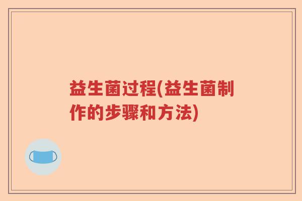 益生菌过程(益生菌制作的步骤和方法)