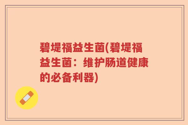 碧堤福益生菌(碧堤福益生菌：维护肠道健康的必备利器)