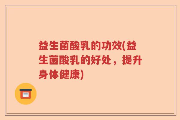 益生菌酸乳的功效(益生菌酸乳的好处，提升身体健康)
