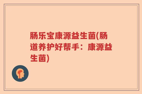 肠乐宝康源益生菌(肠道养护好帮手：康源益生菌)