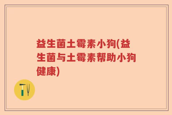 益生菌土霉素小狗(益生菌与土霉素帮助小狗健康)
