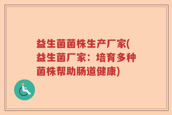 益生菌菌株生产厂家(益生菌厂家：培育多种菌株帮助肠道健康)
