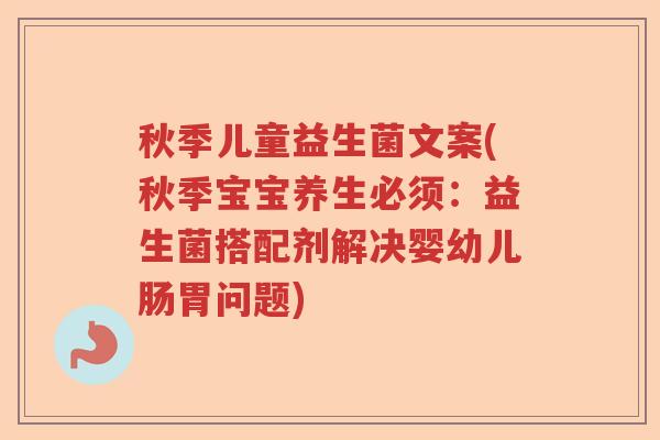 秋季儿童益生菌文案(秋季宝宝养生必须：益生菌搭配剂解决婴幼儿肠胃问题)