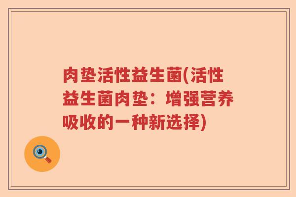 肉垫活性益生菌(活性益生菌肉垫：增强营养吸收的一种新选择)