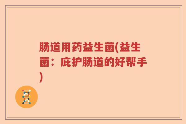 肠道用药益生菌(益生菌：庇护肠道的好帮手)
