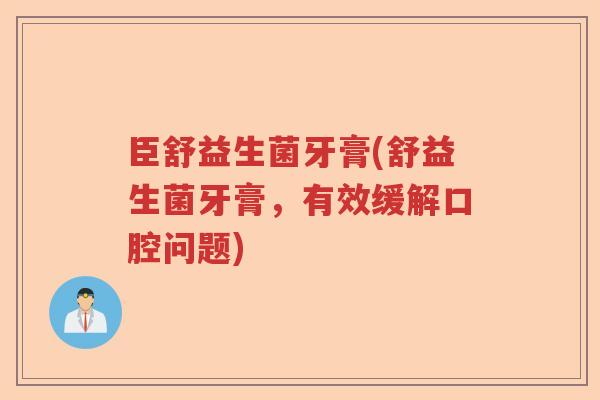 臣舒益生菌牙膏(舒益生菌牙膏，有效缓解口腔问题)