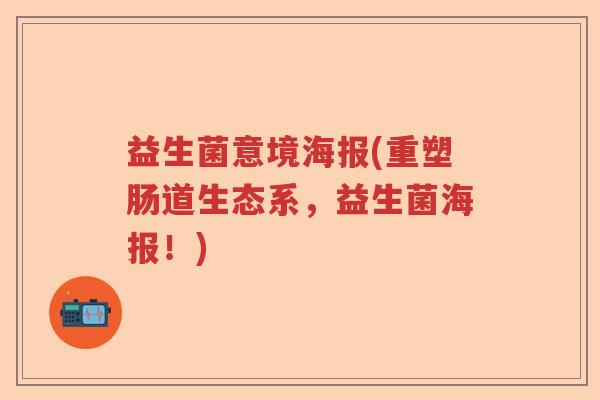 益生菌意境海报(重塑肠道生态系，益生菌海报！)