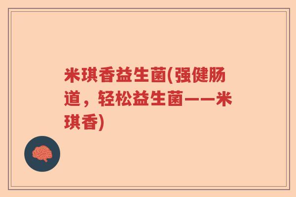 米琪香益生菌(强健肠道，轻松益生菌——米琪香)