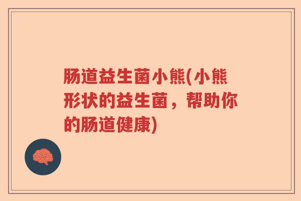 肠道益生菌小熊(小熊形状的益生菌，帮助你的肠道健康)