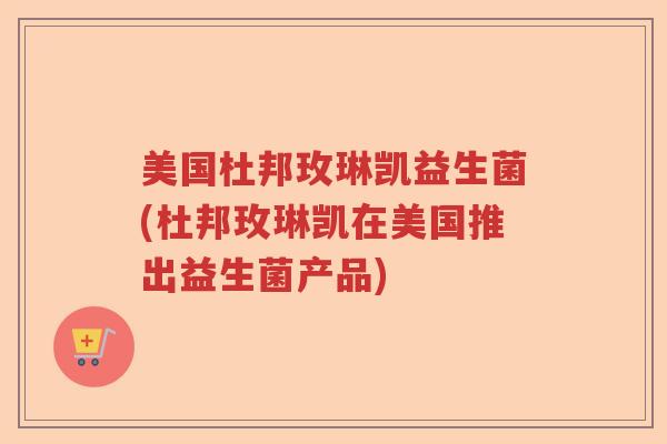 美国杜邦玫琳凯益生菌(杜邦玫琳凯在美国推出益生菌产品)