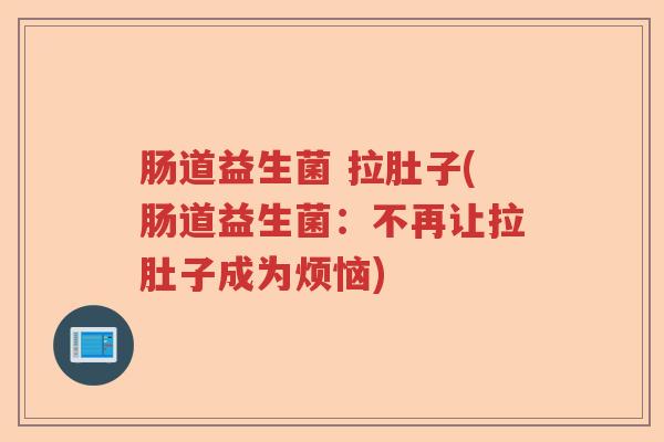 肠道益生菌 拉肚子(肠道益生菌：不再让拉肚子成为烦恼)