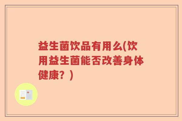 益生菌饮品有用么(饮用益生菌能否改善身体健康？)