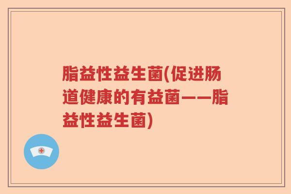 脂益性益生菌(促进肠道健康的有益菌——脂益性益生菌)